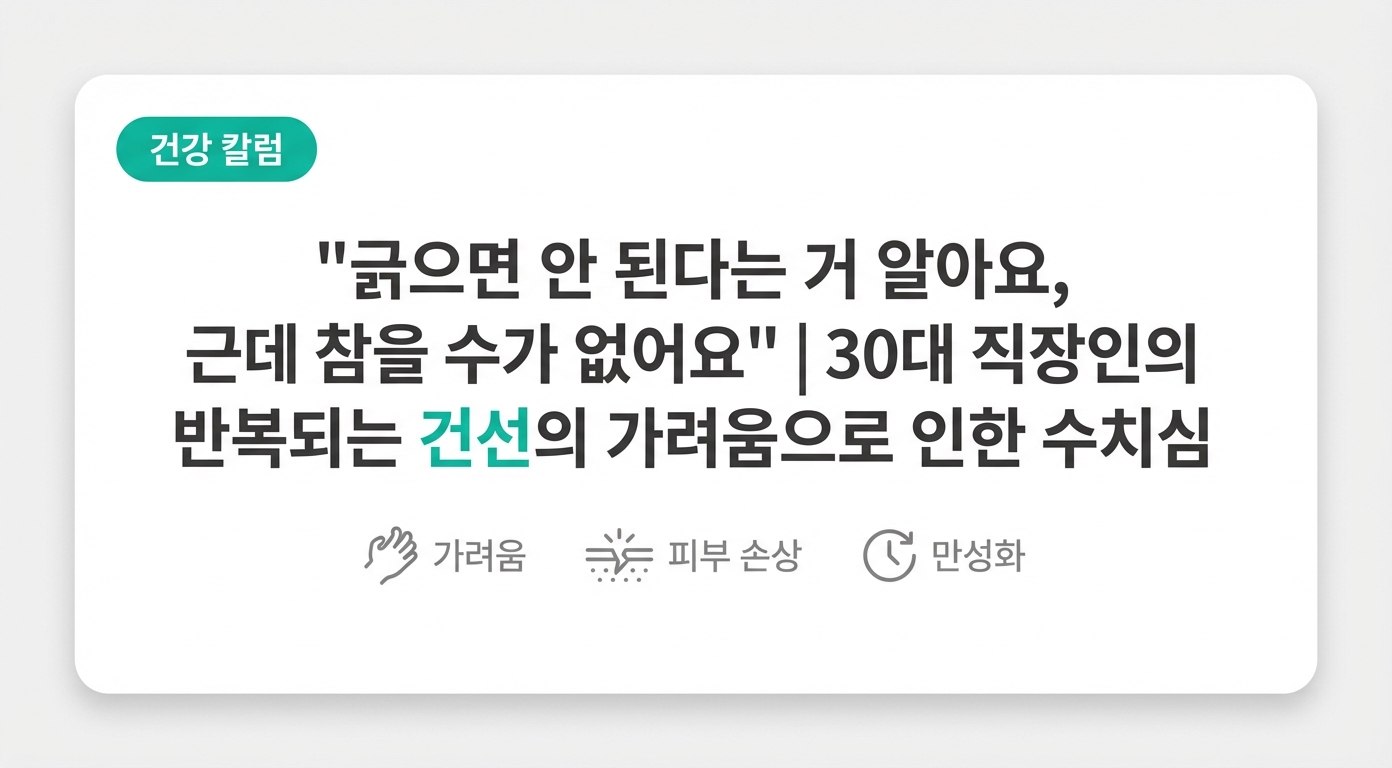 긁으면 안 된다는 거 알아요, 근데 참을 수가 없어요" | 반복되는 건선의 가려움과 수치심