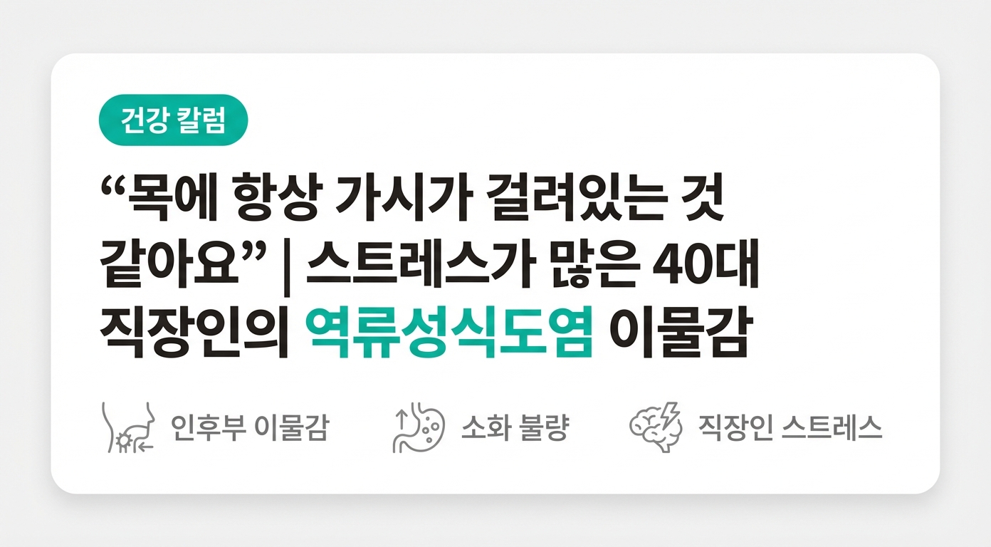 "목에 항상 가시가 걸려있는 것 같아요" | 스트레스가 많은 40대 직장인의 역류성식도염 이물감