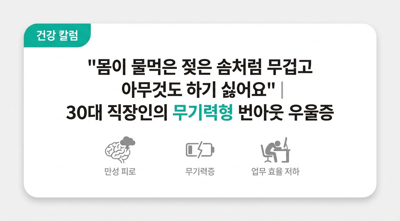  "몸이 물먹은 젖은 솜처럼 무겁고 아무것도 하기 싫어요" | 30대 직장인의 무기력형 번아웃 우울증
