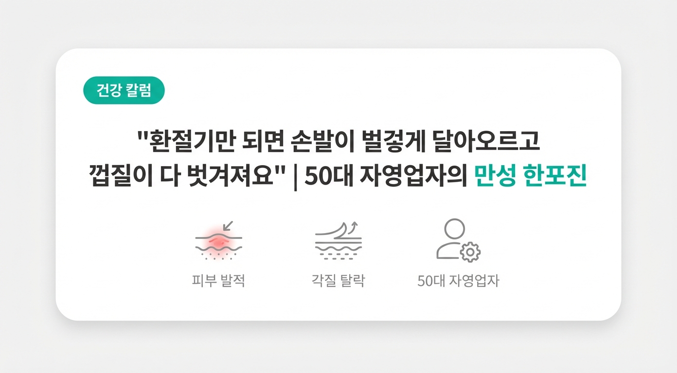  "환절기만 되면 손발이 벌겋게 달아오르고 껍질이 다 벗겨져요" | 50대 자영업자의 만성 한포진