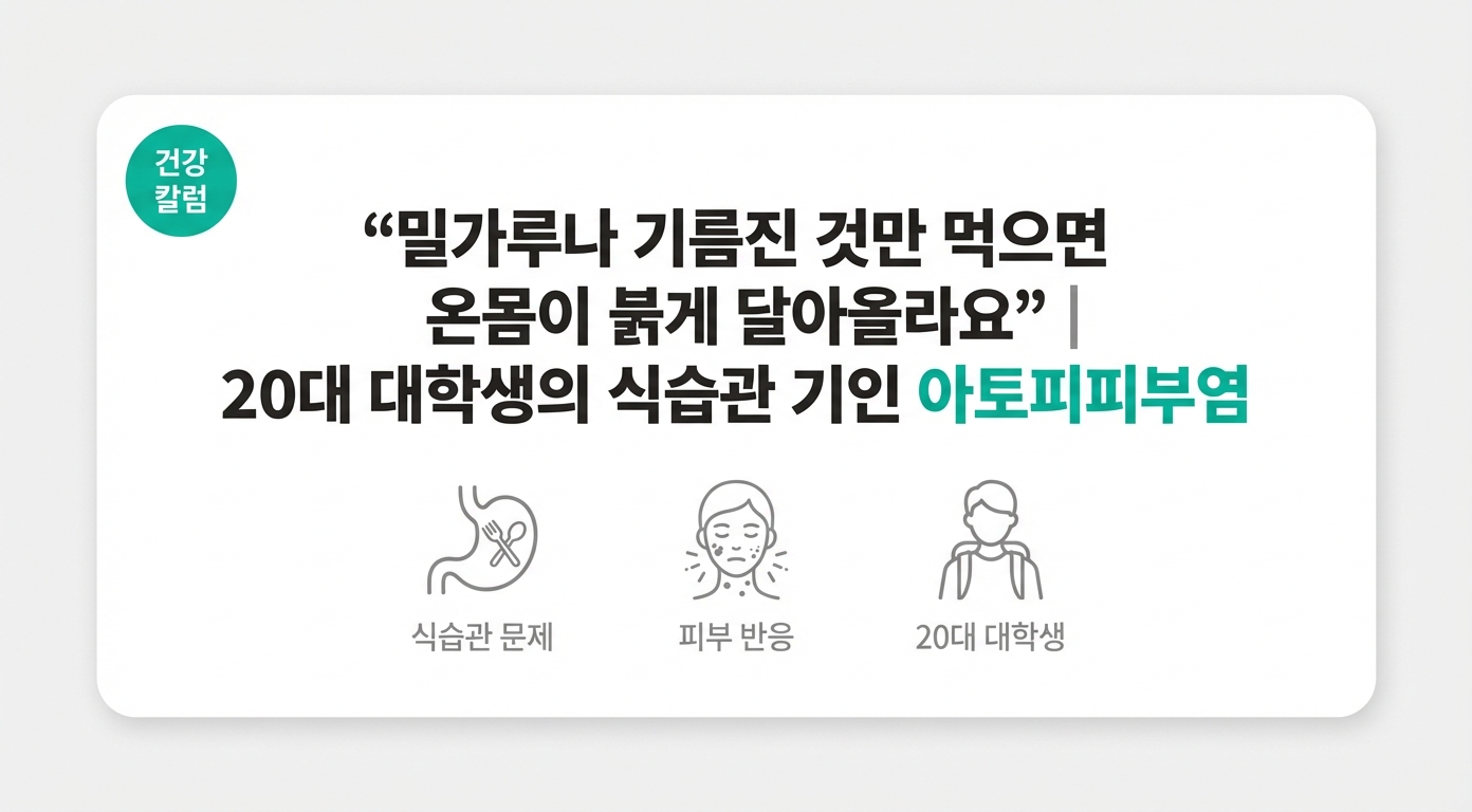  "밀가루나 기름진 것만 먹으면 온몸이 붉게 달아올라요" | 20대 대학생의 식습관 기인 아토피피부염