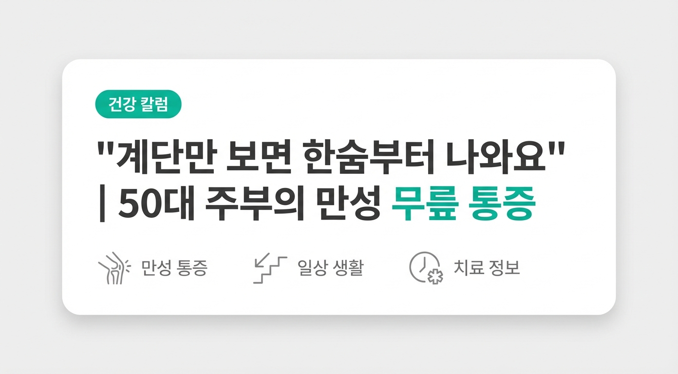 "계단만 보면 한숨부터 나와요" | 50대 주부의 만성 무릎 통증