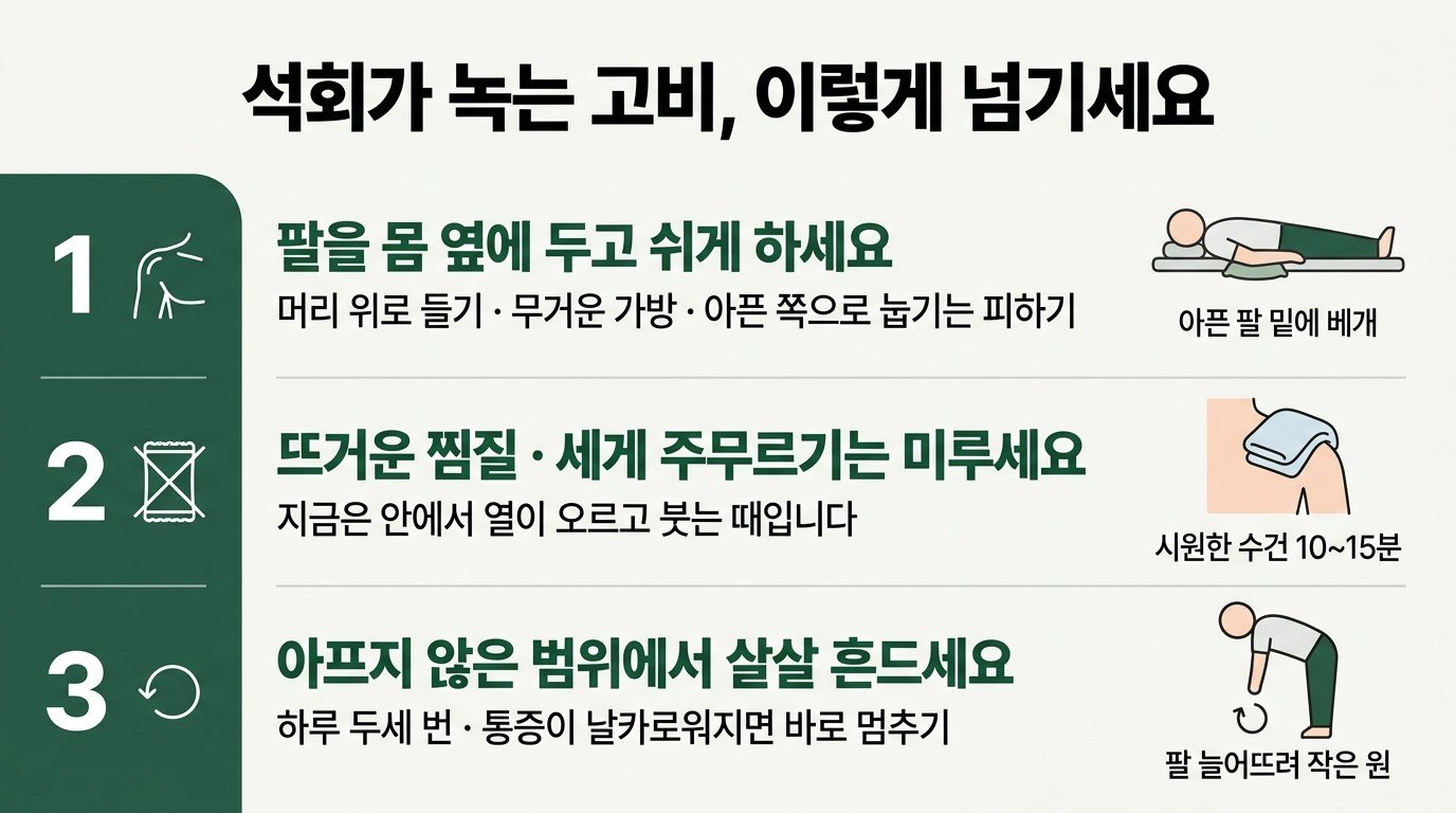 석회가 녹는 고비를 넘기는 세 가지: 팔을 몸 옆에 두고 쉬게 하기, 뜨거운 찜질과 세게 주무르기 미루고 시원한 수건 10~15분, 하루 두세 번 팔을 늘어뜨려 작은 원 그리기